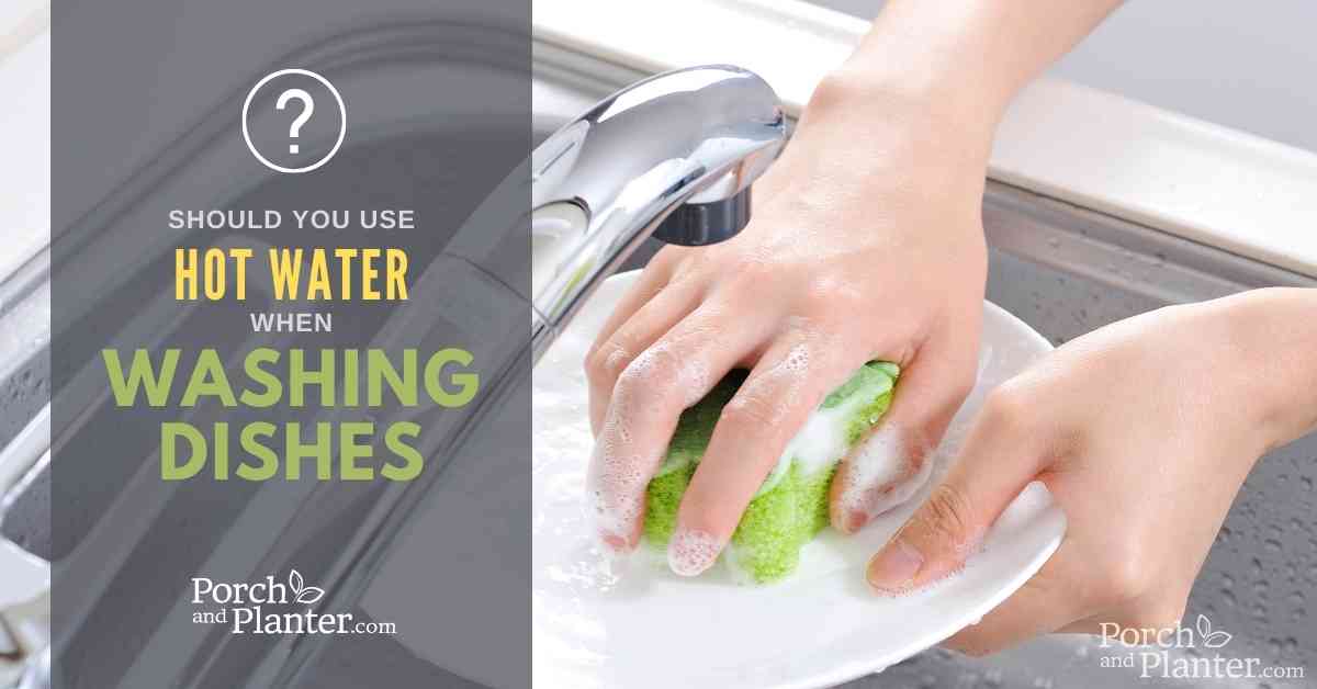 5 Reasons You Should Use Hot Water When Washing Dishes Porch and Planter